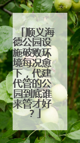 顺义海德公园设施破败环境每况愈下，代建代管的公园到底谁来管才好？