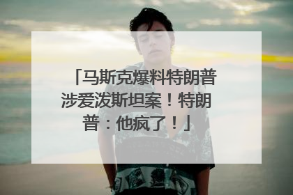 马斯克爆料特朗普涉爱泼斯坦案！特朗普：他疯了！