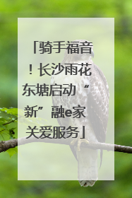 骑手福音！长沙雨花东塘启动“新”融e家关爱服务