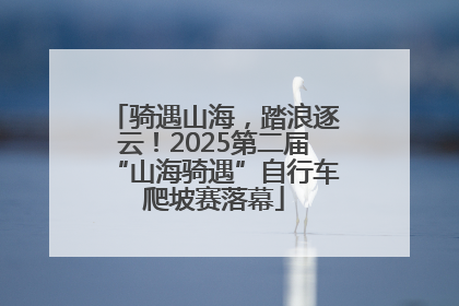 骑遇山海，踏浪逐云！2025第二届“山海骑遇”自行车爬坡赛落幕