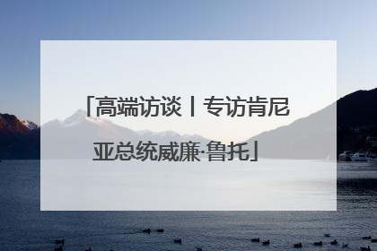 高端访谈丨专访肯尼亚总统威廉·鲁托