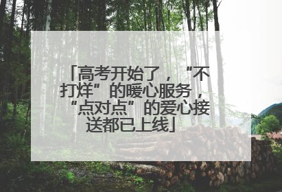高考开始了，“不打烊”的暖心服务，“点对点”的爱心接送都已上线
