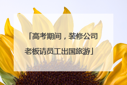 高考期间，装修公司老板请员工出国旅游