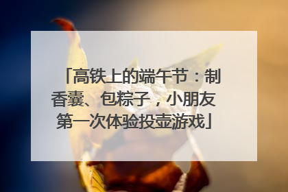 高铁上的端午节：制香囊、包粽子，小朋友第一次体验投壶游戏