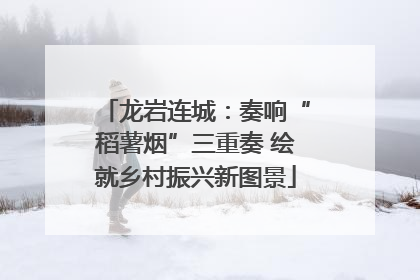 龙岩连城：奏响“稻薯烟”三重奏 绘就乡村振兴新图景