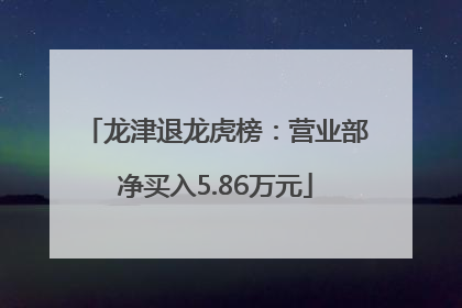 龙津退龙虎榜：营业部净买入5.86万元