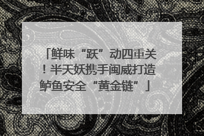 鲜味“跃”动四重关！半天妖携手闽威打造鲈鱼安全“黄金链”