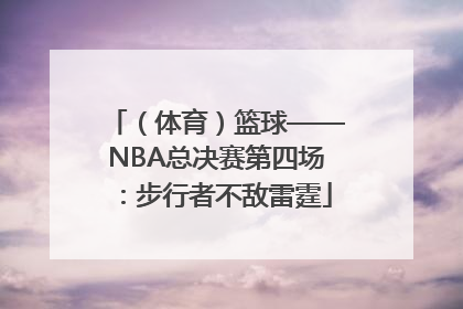 （体育）篮球——NBA总决赛第四场：步行者不敌雷霆
