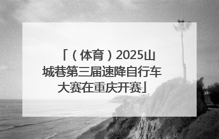 （体育）2025山城巷第三届速降自行车大赛在重庆开赛