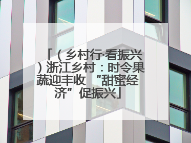（乡村行·看振兴）浙江乡村：时令果蔬迎丰收 “甜蜜经济”促振兴