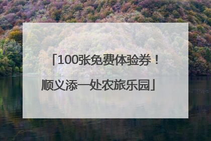 100张免费体验券！顺义添一处农旅乐园