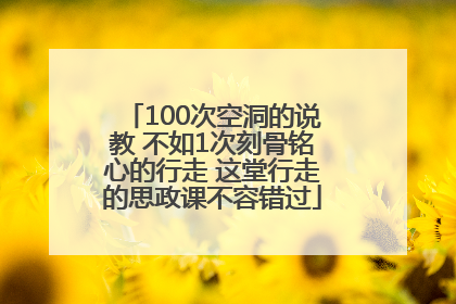 100次空洞的说教 不如1次刻骨铭心的行走 这堂行走的思政课不容错过