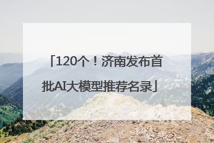 120个！济南发布首批AI大模型推荐名录