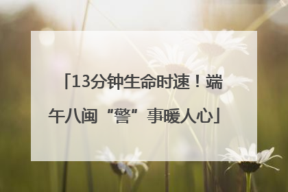 13分钟生命时速！端午八闽“警”事暖人心