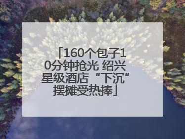 160个包子10分钟抢光 绍兴星级酒店“下沉”摆摊受热捧