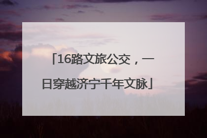 16路文旅公交，一日穿越济宁千年文脉