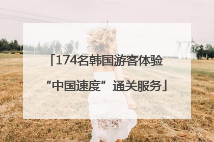 174名韩国游客体验“中国速度”通关服务