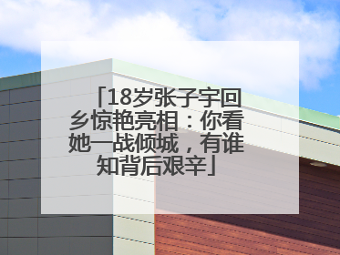 18岁张子宇回乡惊艳亮相：你看她一战倾城，有谁知背后艰辛