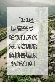 1:1还原复兴号 哈铁打造沉浸式培训舱解锁暑运服务新高度