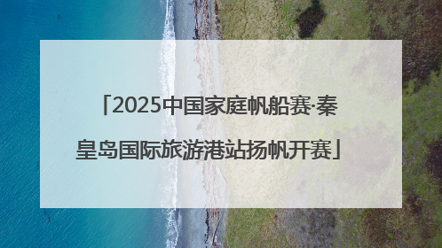 2025中国家庭帆船赛·秦皇岛国际旅游港站扬帆开赛