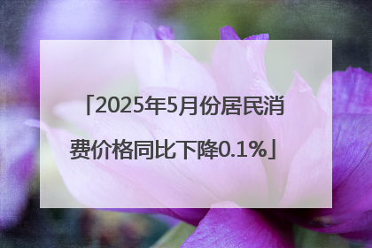 2025年5月份居民消费价格同比下降0.1%