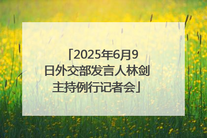 2025年6月9日外交部发言人林剑主持例行记者会