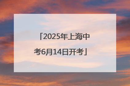 2025年上海中考6月14日开考