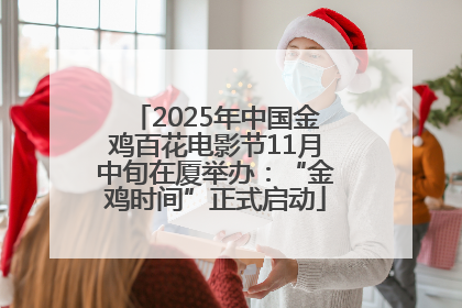 2025年中国金鸡百花电影节11月中旬在厦举办：“金鸡时间”正式启动