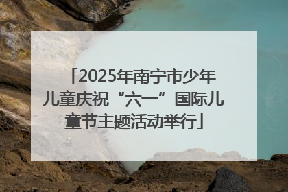 2025年南宁市少年儿童庆祝“六一”国际儿童节主题活动举行