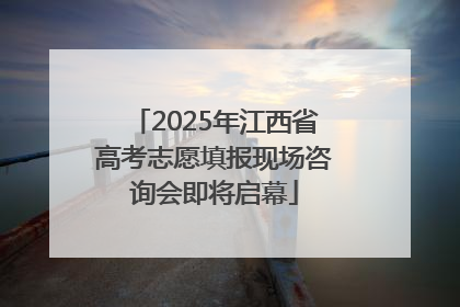 2025年江西省高考志愿填报现场咨询会即将启幕