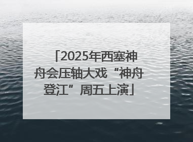 2025年西塞神舟会压轴大戏“神舟登江”周五上演