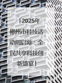 2025年郴州市科技活动周启幕：全民共享科技创新盛宴