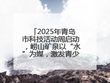 2025年青岛市科技活动周启动，崂山矿泉以“水”为媒，激发青少年科学探索热情