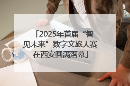 2025年首届“智见未来”数字文旅大赛在西安圆满落幕