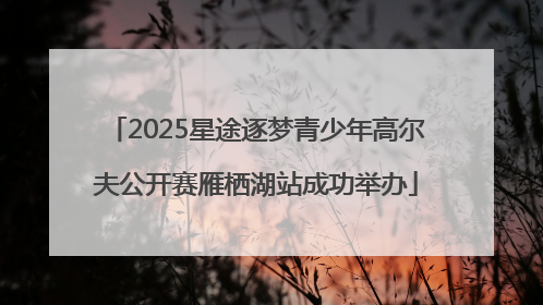 2025星途逐梦青少年高尔夫公开赛雁栖湖站成功举办