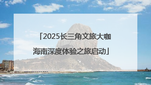2025长三角文旅大咖海南深度体验之旅启动