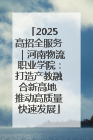 2025高招全服务｜河南物流职业学院：打造产教融合新高地 推动高质量快速发展