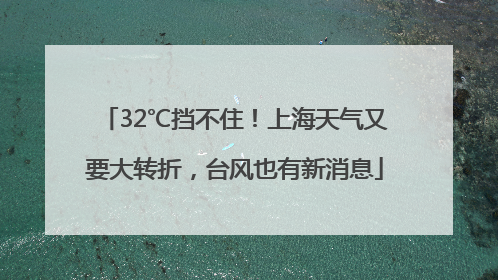 32℃挡不住！上海天气又要大转折，台风也有新消息