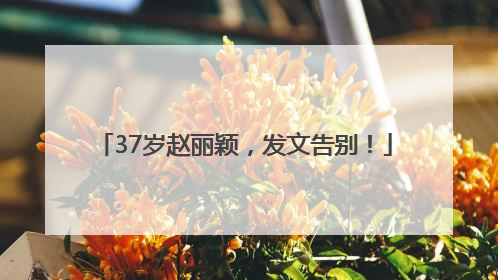 37岁赵丽颖，发文告别！