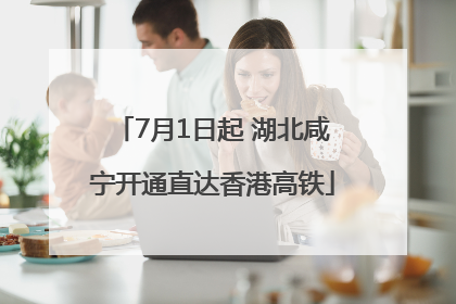7月1日起 湖北咸宁开通直达香港高铁
