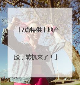 7点特供丨地产股，转机来了！