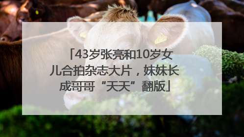 43岁张亮和10岁女儿合拍杂志大片，妹妹长成哥哥“天天”翻版