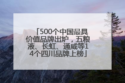 500个中国最具价值品牌出炉，五粮液、长虹、通威等14个四川品牌上榜