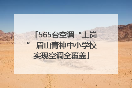 565台空调“上岗” 眉山青神中小学校实现空调全覆盖