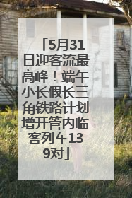 5月31日迎客流最高峰！端午小长假长三角铁路计划增开管内临客列车139对
