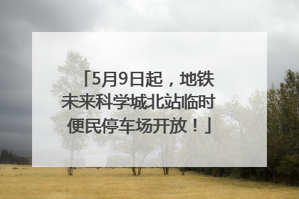 5月9日起，地铁未来科学城北站临时便民停车场开放！