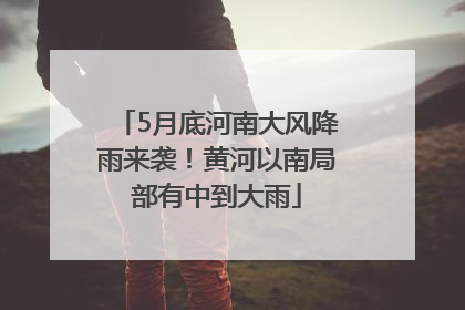 5月底河南大风降雨来袭！黄河以南局部有中到大雨