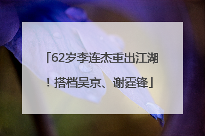 62岁李连杰重出江湖！搭档吴京、谢霆锋