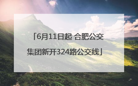 6月11日起 合肥公交集团新开324路公交线