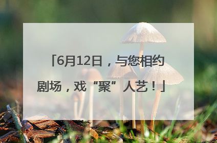 6月12日，与您相约剧场，戏“聚”人艺！